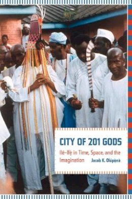 Jacob Olupona - City of 201 Gods: Ilé-Ifè in Time, Space, and the Imagination - 9780520265554 - V9780520265554