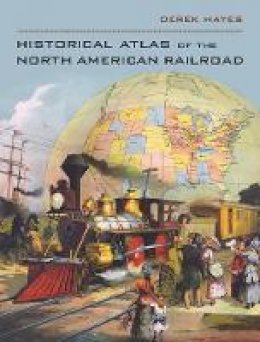 Derek Hayes - Historical Atlas of the North American Railroad - 9780520266162 - V9780520266162