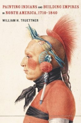 William H. Truettner - Painting Indians and Building Empires in North America, 1710–1840 - 9780520266315 - V9780520266315