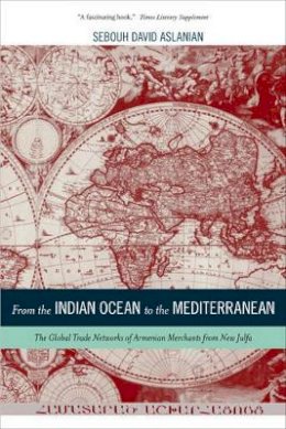 Sebouh Aslanian - From the Indian Ocean to the Mediterranean: The Global Trade Networks of Armenian Merchants from New Julfa - 9780520266872 - V9780520266872