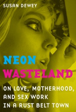 Susan Dewey - Neon Wasteland: On Love, Motherhood, and Sex Work in a Rust Belt Town - 9780520266919 - V9780520266919