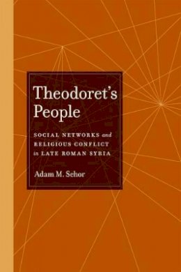 Adam M. Schor - Theodoret´s People: Social Networks and Religious Conflict in Late Roman Syria - 9780520268623 - V9780520268623
