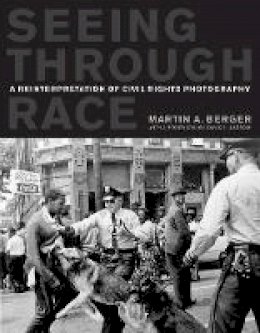 Martin A. Berger - Seeing through Race: A Reinterpretation of Civil Rights Photography - 9780520268647 - V9780520268647