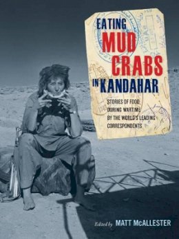 Mcallester M - Eating Mud Crabs in Kandahar: Stories of Food during Wartime by the World´s Leading Correspondents - 9780520268678 - V9780520268678