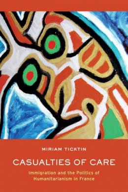 Miriam I. Ticktin - Casualties of Care: Immigration and the Politics of Humanitarianism in France - 9780520269057 - V9780520269057