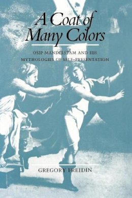 Gregory Freidin - A Coat of Many Colors: Osip Mandelstam and His Mythologies of Self-Presentation - 9780520269163 - V9780520269163