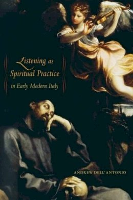 Andrew Dell´antonio - Listening as Spiritual Practice in Early Modern Italy - 9780520269293 - V9780520269293