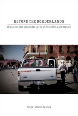 Debra Lattanzi Shutika - Beyond the Borderlands: Migration and Belonging in the United States and Mexico - 9780520269590 - V9780520269590