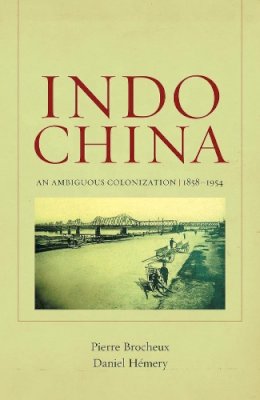 Pierre Brocheux - Indochina: An Ambiguous Colonization, 1858-1954 - 9780520269743 - V9780520269743