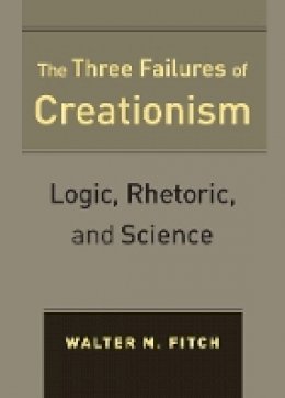 Walter Fitch - The Three Failures of Creationism: Logic, Rhetoric, and Science - 9780520270534 - V9780520270534