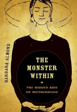 Barbara Almond - The Monster Within: The Hidden Side of Motherhood - 9780520271203 - V9780520271203