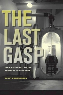 Scott Christianson - The Last Gasp: The Rise and Fall of the American Gas Chamber - 9780520271210 - V9780520271210