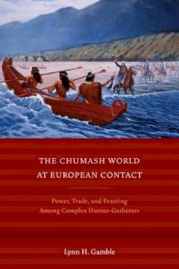 Lynn H. Gamble - The Chumash World at European Contact: Power, Trade, and Feasting Among Complex Hunter-Gatherers - 9780520271241 - V9780520271241