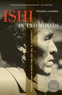 Theodora Kroeber - Ishi in Two Worlds, 50th Anniversary Edition: A Biography of the Last Wild Indian in North America - 9780520271470 - V9780520271470