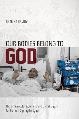 Sherine Hamdy - Our Bodies Belong to God: Organ Transplants, Islam, and the Struggle for Human Dignity in Egypt - 9780520271760 - V9780520271760