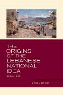 Carol Hakim - The Origins of the Lebanese National Idea: 1840-1920 - 9780520273412 - 9780520273412