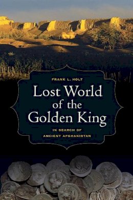 Frank L. Holt - Lost World of the Golden King: In Search of Ancient Afghanistan - 9780520273429 - V9780520273429