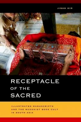 Jinah Kim - Receptacle of the Sacred: Illustrated Manuscripts and the Buddhist Book Cult in South Asia - 9780520273863 - V9780520273863