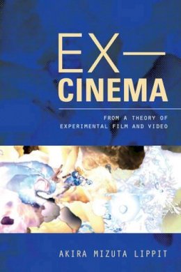 Akira Lippit - Ex-Cinema: From a Theory of Experimental Film and Video - 9780520274129 - V9780520274129