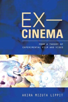 Akira Lippit - Ex-Cinema: From a Theory of Experimental Film and Video - 9780520274143 - V9780520274143