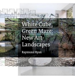 Raymund Ryan - White Cube, Green Maze: New Art Landscapes - 9780520274402 - V9780520274402