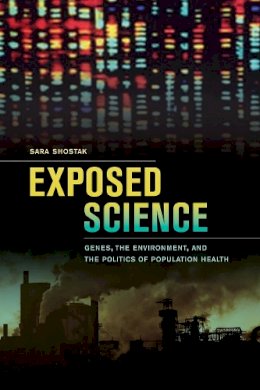 Sara Shostak - Exposed Science: Genes, the Environment, and the Politics of Population Health - 9780520275188 - V9780520275188