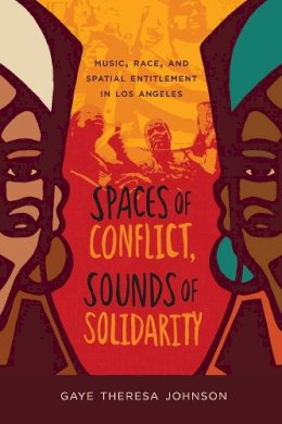 Gaye Theresa Johnson - Spaces of Conflict, Sounds of Solidarity: Music, Race, and Spatial Entitlement in Los Angeles - 9780520275287 - V9780520275287