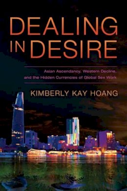 Hoang, Kimberly Kay - Dealing in Desire: Asian Ascendancy, Western Decline, and the Hidden Currencies of Global Sex Work - 9780520275577 - V9780520275577