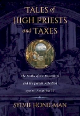 Sylvie Honigman - Tales of High Priests and Taxes: The Books of the Maccabees and the Judean Rebellion against Antiochos IV - 9780520275584 - V9780520275584