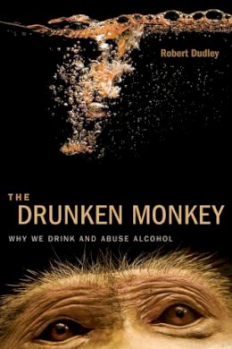 Robert Dudley - The Drunken Monkey: Why We Drink and Abuse Alcohol - 9780520275690 - V9780520275690