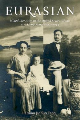 Emma Jinhua Teng - Eurasian: Mixed Identities in the United States, China, and Hong Kong, 1842–1943 - 9780520276277 - V9780520276277