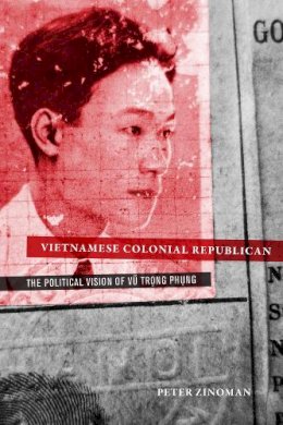 Peter Zinoman - Vietnamese Colonial Republican: The Political Vision of Vu Trong Phung - 9780520276284 - V9780520276284