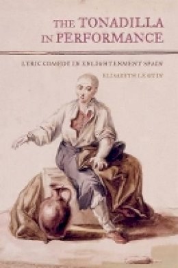 Elisabeth Le Guin - The Tonadilla in Performance: Lyric Comedy in Enlightenment Spain - 9780520276307 - V9780520276307