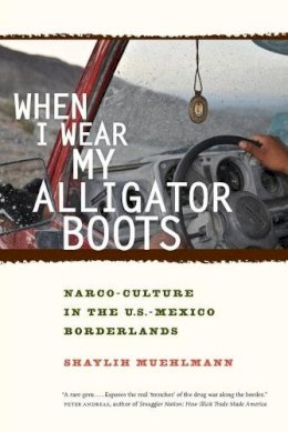 Shaylih Muehlmann - When I Wear My Alligator Boots: Narco-Culture in the U.S. Mexico Borderlands - 9780520276789 - V9780520276789