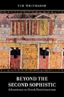 Tim Whitmarsh - Beyond the Second Sophistic: Adventures in Greek Postclassicism - 9780520276819 - V9780520276819
