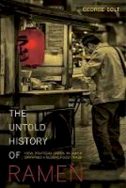 George Solt - The Untold History of Ramen: How Political Crisis in Japan Spawned a Global Food Craze - 9780520277564 - V9780520277564