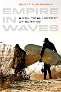 Scott Laderman - Empire in Waves: A Political History of Surfing - 9780520279117 - V9780520279117