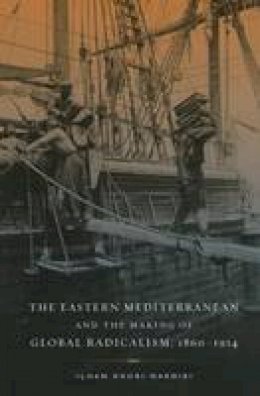 Ilham Khuri-Makdisi - The Eastern Mediterranean and the Making of Global Radicalism, 1860-1914 - 9780520280144 - V9780520280144