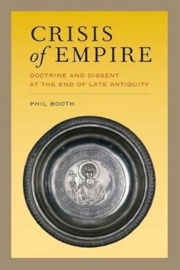 Phil Booth - Crisis of Empire: Doctrine and Dissent at the End of Late Antiquity - 9780520280427 - V9780520280427