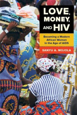 Sanyu A. Mojola - Love, Money, and HIV: Becoming a Modern African Woman in the Age of AIDS - 9780520280946 - V9780520280946