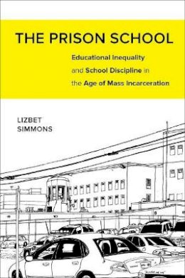Lizbet Simmons - The Prison School: Educational Inequality and School Discipline in the Age of Mass Incarceration - 9780520281455 - V9780520281455