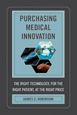 James C. Robinson - Purchasing Medical Innovation: The Right Technology, for the Right Patient, at the Right Price - 9780520281660 - V9780520281660