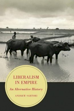 Andrew Stephen Sartori - Liberalism in Empire: An Alternative History - 9780520281691 - V9780520281691