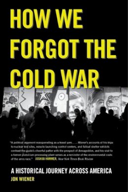 Jon Wiener - How We Forgot the Cold War: A Historical Journey across America - 9780520282216 - V9780520282216