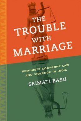 Srimati Basu - The Trouble with Marriage: Feminists Confront Law and Violence in India - 9780520282452 - V9780520282452
