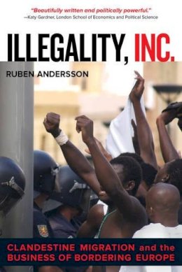 Ruben Andersson - Illegality, Inc.: Clandestine Migration and the Business of Bordering Europe - 9780520282520 - V9780520282520