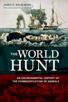 John F. Richards - The World Hunt: An Environmental History of the Commodification of Animals - 9780520282537 - V9780520282537