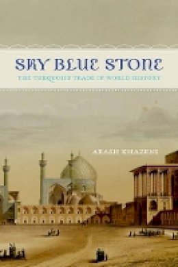 Arash Khazeni - Sky Blue Stone: The Turquoise Trade in World History - 9780520282551 - V9780520282551