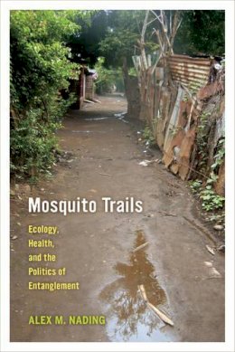 Alex M. Nading - Mosquito Trails: Ecology, Health, and the Politics of Entanglement - 9780520282629 - V9780520282629