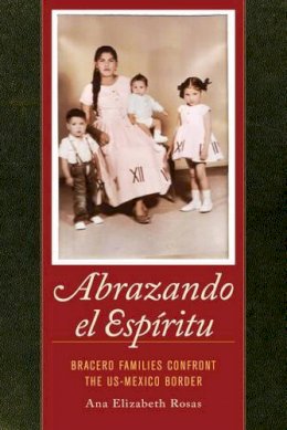 Dr. Ana Elizabeth Rosas - Abrazando el Espíritu: Bracero Families Confront the US-Mexico Border - 9780520282674 - V9780520282674